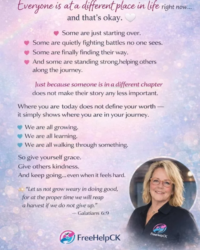 Everyone is at a different place in life right now…
and that’s okay. 🤍

Some are just starting over.
Some are quietly fighting battles no one sees.
Some are finally finding their way.
And some are standing strong, helping others along the journey.

Just because someone is in a different chapter
does not make their story any less important.

Where you are today does not define your worth —
it simply shows where you are in your journey.

We are all growing.
We are all learning.
We are all walking through something.

So give yourself grace.
Give others kindness.
And keep going… even when it feels hard.

Because your life, your story, and your presence
matter more than you know.

✨ “Let us not grow weary in doing good, for at the proper time we will reap a harvest if we do not give up.” – Galatians 6:9

#KeepGoing #YouMatter #DifferentJourneys #FaithOverFear #CommunityStrong #FreeHelpCK