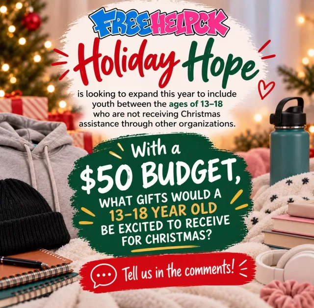 🎄 We need your help! 🎁

FreeHelpCK’s Holiday Hope Program is looking to expand this year to include youth ages 13–18 who are not receiving Christmas assistance through other organizations.

As we prepare, we want to hear from you!

💭 With a $50 budget, what gifts would a 13–18-year-old actually be excited to receive for Christmas? And what could they use the most?

Clothing? Self-care items? Sports gear? Gift cards? Something else?

👇 Parents, teens, grandparents, teachers, tell us in the comments! Your suggestions will help us make sure we’re choosing gifts teens will genuinely enjoy. ❤️